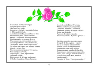 Reconstruir, mudar ou recompor                       Os sóis livres do Eterno Alvorecer,
Nos princípios do amor! ...                          A Pátria dos Heróis, ridente e linda...
Mas ouve, meu irmão                                  Quanto a ti, Barrabás, é cedo ainda
Entre a tua existência e a senda do Senhor           Para buscar o Além... O resgate é dever...
A diferença é ilimitada,                             Segue, querido irmão,
Aos chamados do Pai, eis que Jesus se eleva          À procura da própria redenção,
Em liberdade plena, à Vida Soberana,                 Necessitas da Terra... É preciso aprender..."
Quanto a ti, Barrabás, na estrada humana,
Continuas cativo às correntes da treva
Que entreteceste, em torno de ti mesmo...            Barrabás, assustado, pôs-se em pranto,
Jesus resplenderá nos cimos do Universo,             E vergado de dor, angústia e espanto,
Teu destino, porém, mostra rumo diverso...           Viu-se no temporal rude e violento,
No indulto que tiveste, ante aplausos embora,        Preso ás cadeias do arrependimento...
Guarda a certeza disto:                              E agora mais em si, mais solitário,
Não mereces morrer para ser livre agora...           Desceu chorando as pedras do Calvário;
Com o amparo do Cristo,                              E espancado a granizo, a pensar e a sofrer,
Seguirás para a gente, a passo tardo,                Falava, a sós consigo, alarmado e abatido: -
Suportarás o fardo                                   "Graças te dou, meu Deus, por haver
Dos remorsos de fel a que te algemas...              compreendido!...
O Senhor buscará nas Alturas Supremas                Necessito da Terra... É preciso aprender!..."


                                                33
 