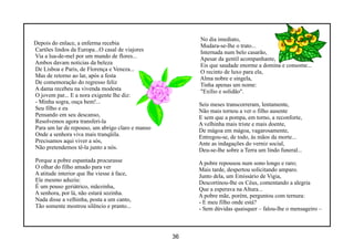 No dia imediato,
Depois do enlace, a enferma recebia                    Mudara-se-lhe o trato...
Cartões lindos da Europa...O casal de viajores         Internada num belo casarão,
Via a lua-de-mel por um mundo de flores...             Apesar da gentil acompanhante,
Ambos davam noticias da beleza                         Eis que saudade enorme a domina e consome...
De Lisboa e Paris, de Florença e Veneza...             O recinto de luxo para ela,
Mas de retorno ao lar, após a festa                    Alma nobre e singela,
De comemoração do regresso feliz                       Tinha apenas um nome:
A dama recebeu na vivenda modesta                      "Exílio e solidão".
O jovem par... E a nora exigente lhe diz:
- Minha sogra, ouça bem!...                            Seis meses transcorreram, lentamente,
Seu filho e eu                                         Não mais tornou a ver o filho ausente
Pensando em seu descanso,                              E sem que a pompa, em torno, a reconforte,
Resolvemos agora transferi-la                          A velhinha mais triste e mais doente,
Para um lar de repouso, um abrigo claro e manso        De mágoa em mágoa, vagarosamente,
Onde a senhora viva mais tranqüila.                    Entregou-se, de todo, às mãos da morte...
Precisamos aqui viver a sós,                           Ante as indagações do verniz social,
Não pretendemos tê-la junto a nós.                     Deu-se-lhe sobre a Terra um lindo funeral...
Porque a pobre espantada procurasse                    A pobre repousou num sono longo e raro;
O olhar do filho amado para ver                        Mais tarde, despertou solicitando amparo.
A atitude interior que lhe viesse à face,              Junto dela, um Emissário de Vigia,
Ele mesmo aduziu:                                      Descortinou-lhe os Céus, comentando a alegria
É um pouso geriátrico, mãezinha,                       Que a esperava na Altura...
A senhora, por lá, não estará sozinha.                 A pobre mãe, porém, perguntou com ternura:
Nada disse a velhinha, posta a um canto,               - E meu filho onde está?
Tão somente mostrou silêncio e pranto...               - Sem dúvidas quaisquer – falou-lhe o mensageiro –



                                                  36
 