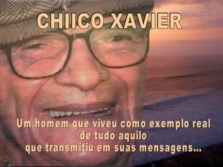 CHIICO XAVIER Um homem que viveu como exemplo real  de tudo aquilo que transmitiu em suas mensagens... 