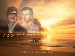 Textos do Livro: “O Evangelho de Chico Xavier” Carlos A. Baccelli Música: “Evergreen”   Formatação:  EnA [email_address] Colaboração: Dr. Aderbao Bacchi Bergo 