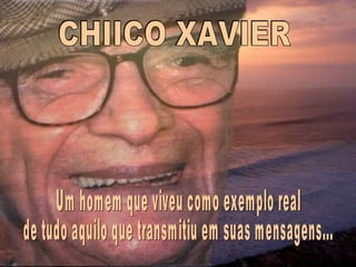 CHIICO XAVIER Um homem que viveu como exemplo real  de tudo aquilo que transmitiu em suas mensagens... 