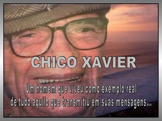 CHICO XAVIER Um homem que viveu como exemplo real  de tudo aquilo que transmitiu em suas mensagens... 