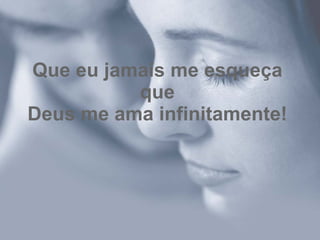 Que eu jamais me esqueça que Deus me ama infinitamente! 