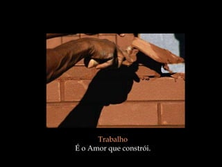 Trabalho
É o Amor que constrói.
 