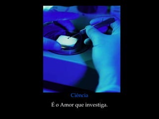 Ciência
É o Amor que investiga.
 