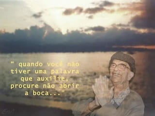 “  quando você não tiver uma palavra que auxilie, procure não abrir a boca...” 