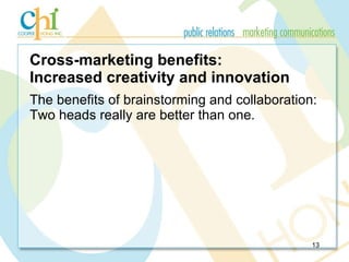 Cross-marketing benefits: Increased creativity and innovation <ul><li>The benefits of brainstorming and collaboration: Two...