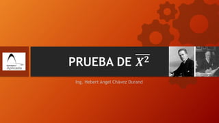 PRUEBA DE 𝑿𝟐
Ing. Hebert Angel Chávez Durand
 