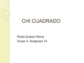 CHI CUADRADO
Paola Suárez Reina
Grupo 3. Subgrupo 14.
 
