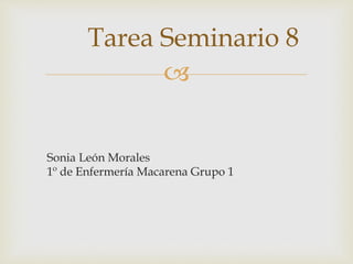 
Sonia León Morales
1º de Enfermería Macarena Grupo 1
Tarea Seminario 8
 
