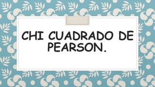 CHI CUADRADO DE
PEARSON.
 