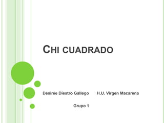 CHI CUADRADO
Desirée Diestro Gallego H.U. Virgen Macarena
Grupo 1
 