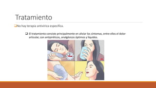 Tratamiento
No hay terapia antivírica especifíca.
 El tratamiento consiste principalmente en aliviar los síntomas, entre ellos el dolor
articular, con antipiréticos, analgésicos óptimos y líquidos.
 
