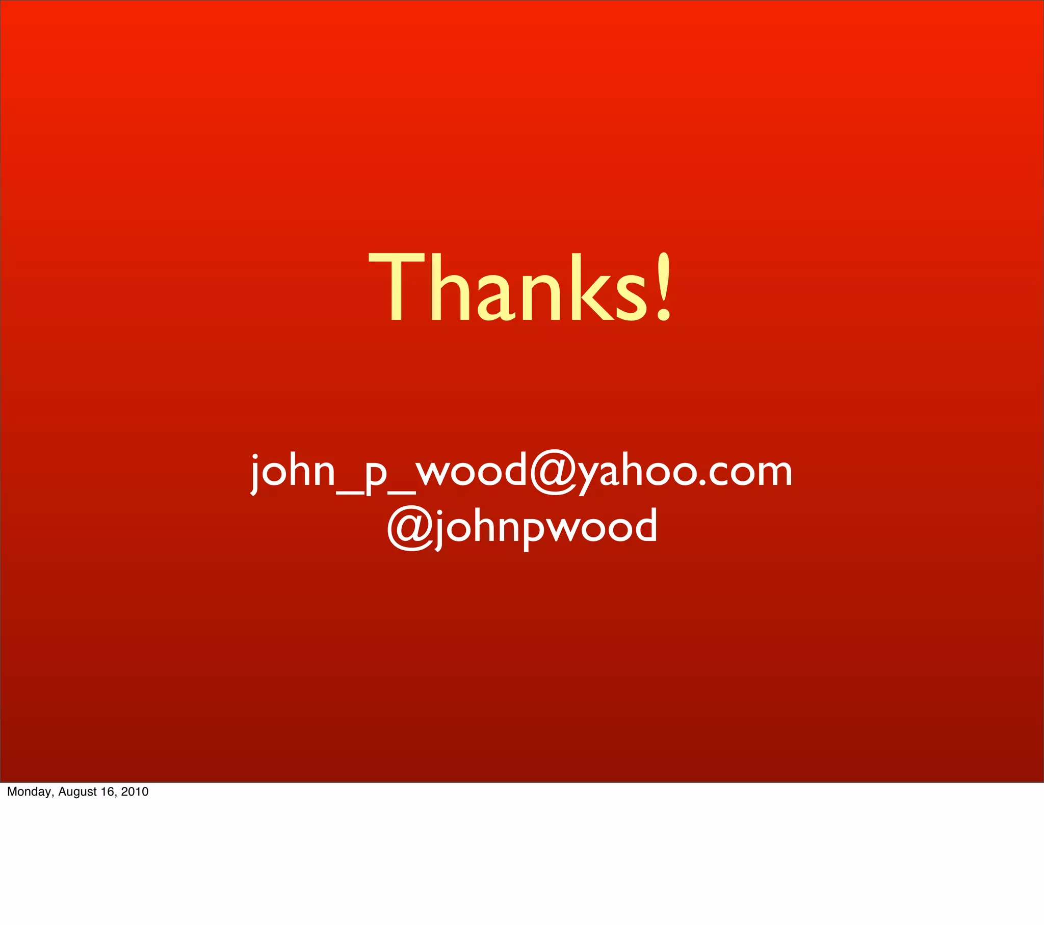 Thanks!
                          john_p_wood@yahoo.com
                                @johnpwood




Monday, August 16, 2010
 
