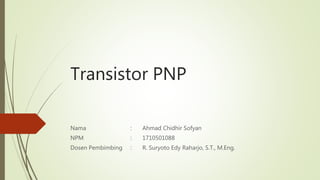 Transistor PNP
Nama : Ahmad Chidhir Sofyan
NPM : 1710501088
Dosen Pembimbing : R. Suryoto Edy Raharjo, S.T., M.Eng.
 