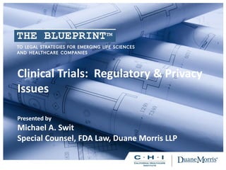 Clinical Trials: Regulatory & Privacy
Issues
Presented by
Michael A. Swit
Special Counsel, FDA Law, Duane Morris LLP
 