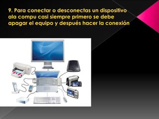 9. Para conectar o desconectas un dispositivo ala compu casi siempre primero se debe apagar el equipo y después hacer la conexión