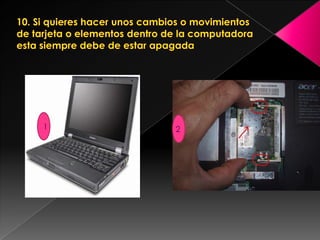 10. Si quieres hacer unos cambios o movimientos de tarjeta o elementos dentro de la computadora esta siempre debe de estar apagada112