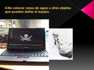 4.No colocar vasos de agua u otros objetos que puedan dañar el equipo.