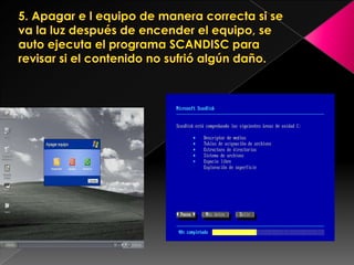5. Apagar e l equipo de manera correcta si se va la luz después de encender el equipo, se auto ejecuta el programa SCANDISC para revisar si el contenido no sufrió algún daño.