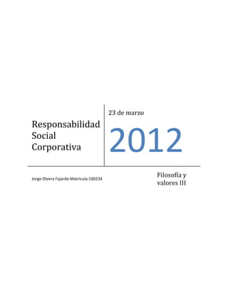 23 de marzo
Responsabilidad
Social
Corporativa                             2012
Jorge Olvera Fajardo Matricula:100234
                                                      Filosofía y
                                                      valores III
 