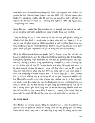 nước khác nhau để trao đổi trong Mạng điện. Theo chuyên gia về toàn cầu hoá của
trường Đại học Chicago Saskia Sassen, cuối năm 1997 có 25 Siêu thị trường điều
khiển 83% trị giá các cổ phần trên thế giới bằng sự quản lý cơ chế và kế toán cho
một nửa thị trường vốn toàn cầu – khoảng 20,9 nghìn tỉ USD. (Bộ Ngoại giao,
Tháng Giêng năm 1999 ).

Mạng điện này – và các Siêu thị trường họp lại với nhau để nuôi sống và sản sinh -
đã trở nên đóng một vai trò quốc tế quan trọng trong hệ thống toàn cầu hoá.

Trong khi không thể tạo ra chiến tranh hay vô hiệu hoá một quốc gia nào, chúng có
thể định hình được hành vi của các quốc gia ở trên nhiều khu vực. Và đó là lý do tại
sao tôi phải nói rằng trong khi Chiến tranh lạnh là một hệ thống dựa trên sự cân
bằng của hai dân tộc, thì hệ thống toàn cầu dựa trên sự cân bằng của các nhóm quốc
gia và nhóm quốc gia, và giữa các dân tộc với Mạng điện và Siêu thị trường.

Kể từ khi phát minh ra đường cáp xuyên Đại Tây Dương, trong thời kỳ toàn cầu
hoá, tiền Chiến tranh thế giới thứ nhất, một số thể loại của Mạng điện đã hoạt động,
nhưng trong hệ thống chiến tranh lạnh, nó chưa bao giờ quan trọng được như ngày
hôm nay. Những gì mới của Mạng ngày hôm nay không khác gì nhiều về chủng loại
so với các loại khác về mức độ. Do sự toàn cầu hoá, Mạng điện ngày hôm nay – cả
bò sừng ngắn và bò sừng dài của nó – có sự phối hợp về quy mô, tốc độ và sự đa
dạng theo một mức độ chưa từng thấy trước đó trong lịch sử. Con chuột cũng có
đuôi và Khủng long bạo chúa cũng có đuôi. Tất cả đều được gọi là “đuôi”, nhưng
khi vẫy đuôi thì mỗi loại lại gây ảnh hưởng đối với thế giới xung quanh nó khác loại
kia. Mạng điện trong kỉ nguyên đầu tiên của toàn cầu hoá như là cái đuôi của một
con chuột. Mạng điện ngày hôm nay như là cái đuôi của một con Khủng long bạo
chúa, và khi nó vẫy, nó định hình lại thế giới xung quanh theo một số cách về cơ
bản. Chương trên đã giải thích Mạng điện đã trở nên lực lượng hấp dẫn mạnh mẽ
như thế nào đối với tăng trưởng kinh tế ngày nay, và cũng là lực lượng đáng sợ
dường nào khi nó có thể thậm chí làm lung lay cả các chính phủ khi nó vùng vẫy.

Bò sừng ngắn

Điều đầu tiên mà bò sừng ngắn tác động đến ngày hôm nay là sự đa dạng đến không
ngờ của các sản phẩm tài chính mà chúng chăm sóc. Sự phong phú của chứng
khoán và trái phiếu, hàng hoá và các hợp đồng trong tương lai, những sự lựa chọn


                                                                                 100
 