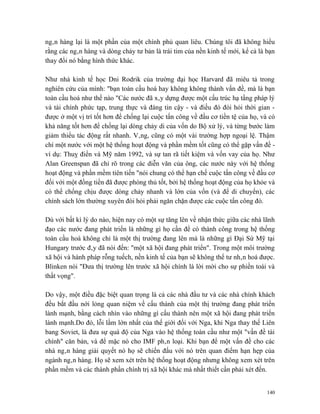 ngân hàng lại là một phần của một chính phủ quan liêu. Chúng tôi đã không hiểu
rằng các ngân hàng và dòng chảy tư bản là trái tim của nền kinh tế mới, kể cả là bạn
thay đổi nó bằng hình thức khác.

Như nhà kinh tế học Dni Rodrik của trường đại học Harvard đã miêu tả trong
nghiên cứu của mình: "bạn toàn cầu hoá hay không không thành vấn đề, mà là bạn
toàn cầu hoá như thế nào "Các nước đã xây dựng được một cấu trúc hạ tầng pháp lý
và tài chính phức tạp, trung thực và đáng tin cậy - và điều đó đòi hỏi thời gian -
được ở một vị trí tốt hơn để chống lại cuộc tấn công về đầu cơ tiền tệ của họ, và có
khả năng tốt hơn để chống lại dòng chảy di của vốn do Bộ xử lý, và từng bước làm
giảm thiểu tác động rất nhanh. Vâng, cũng có một vài trường hợp ngoại lệ. Thậm
chí một nước với một hệ thống hoạt động và phần mềm tốt cũng có thể gặp vấn đề -
ví dụ: Thuỵ điển và Mỹ năm 1992, và sự tan rã tiết kiệm và vốn vay của họ. Như
Alan Greenspan đã chỉ rõ trong các diễn văn của ông, các nước này với hệ thống
hoạt động và phần mềm tiên tiến "nói chung có thể hạn chế cuộc tấn công về đầu cơ
đối với một đồng tiền đã được phòng thủ tốt, bởi hệ thống hoạt động của họ khỏe và
có thể chống chịu được dòng chảy nhanh và lớn của vốn (và để di chuyển), các
chính sách lớn thường xuyên đòi hỏi phải ngăn chặn được các cuộc tấn công đó.

Dù với bất kì lý do nào, hiện nay có một sự tăng lên về nhận thức giữa các nhà lãnh
đạo các nước đang phát triển là những gì họ cần để có thành công trong hệ thống
toàn cầu hoá không chỉ là một thị trường đang lên mà là những gì Đại Sứ Mỹ tại
Hungary trước đây đã nói đến: "một xã hội đang phát triển". Trong một môi trường
xã hội và hành pháp rỗng tuếch, nền kinh tế của bạn sẽ không thể tư nhân hoá được.
Blinken nói "Đưa thị trường lên trước xã hội chính là lời mời cho sự phiền toái và
thất vọng".

Do vậy, một điều đặc biệt quan trọng là cả các nhà đầu tư và các nhà chính khách
đều bắt đầu nới lỏng quan niệm về cấu thành của một thị trường đang phát triển
lành mạnh, bằng cách nhìn vào những gì cấu thành nên một xã hội đang phát triển
lành mạnh.Do đó, lỗi lầm lớn nhất của thế giới đối với Nga, khi Nga thay thế Liên
bang Soviet, là đưa sự quá độ của Nga vào hệ thống toàn cầu như một "vấn đề tài
chính" căn bản, và để mặc nó cho IMF phân loại. Khi bạn để một vấn đề cho các
nhà ngân hàng giải quyết nó họ sẽ chiến đấu với nó trên quan điểm hạn hẹp của
ngành ngân hàng. Họ sẽ xem xét trên hệ thống hoạt động nhưng không xem xét trên
phần mềm và các thành phần chính trị xã hội khác mà nhất thiết cần phải xét đến.


                                                                                 140
 