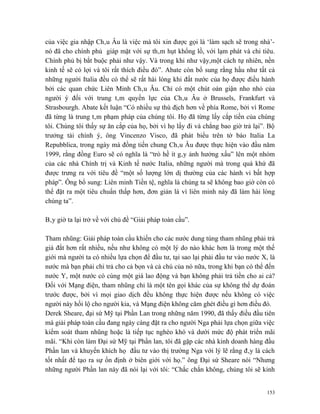 của việc gia nhập Châu Âu là việc mà tôi xin được gọi là ‘làm sạch sẽ trong nhà’-
nó đã cho chính phủ giáp mặt với sự thâm hụt khổng lồ, với lạm phát và chi tiêu.
Chính phủ bị bắt buộc phải như vậy. Và trong khi như vậy,một cách tự nhiên, nền
kinh tế sẽ có lợi và tôi rất thích điều đó”. Abate còn bổ sung rằng hầu như tất cả
những người Italia đều có thể sẽ rất hài lòng khi đất nước của họ được điều hành
bởi các quan chức Liên Minh Châu Âu. Chỉ có một chút oán giận nho nhỏ của
người ý đối với trung tâm quyền lực của Châu Âu ở Brussels, Frankfurt và
Strasbourgh. Abate kết luận “Có nhiều sự thù địch hơn về phía Rome, bởi vì Rome
đã từng là trung tâm phạm pháp của chúng tôi. Họ đã từng lấy cắp tiền của chúng
tôi. Chúng tôi thấy sự ăn cắp của họ, bởi vì họ lấy đi và chẳng bao giờ trả lại”. Bộ
trưởng tài chính ý, ông Vincenzo Visco, đã phát biểu trên tờ báo Italia La
Repubblica, trong ngày mà đồng tiền chung Châu Âu được thực hiện vào đầu năm
1999, rằng đồng Euro sẽ có nghĩa là “trò hề ít gây ảnh hưởng xấu” lên một nhóm
của các nhà Chính trị và Kinh tế nước Italia, những người mà trong quá khứ đã
được trưng ra với tiêu đề “một số lượng lớn dị thường của các hành vi bất hợp
pháp”. Ông bổ sung: Liên minh Tiền tệ, nghĩa là chúng ta sẽ không bao giờ còn có
thể đặt ra một tiêu chuẩn thấp hơn, đơn giản là vì liên minh này đã làm hài lòng
chúng ta”.

Bây giờ ta lại trở về với chủ đề “Giải pháp toàn cầu”.

Tham nhũng: Giải pháp toàn cầu khiến cho các nước dung túng tham nhũng phải trả
giá đắt hơn rất nhiều, nếu như không có một lý do nào khác hơn là trong một thế
giới mà người ta có nhiều lựa chọn để đầu tư, tại sao lại phải đầu tư vào nước X, là
nước mà bạn phải chi trả cho cả bọn và cả chú của nó nữa, trong khi bạn có thể đến
nước Y, một nước có cùng một giá lao động và bạn không phải trả tiền cho ai cả?
Đối với Mạng điện, tham nhũng chỉ là một tên gọi khác của sự không thể dự đoán
trước được, bởi vì mọi giao dịch đều không thực hiện được nếu không có việc
người này hối lộ cho người kia, và Mạng điện không căm ghét điều gì hơn điều đó.
Derek Sheare, đại sứ Mỹ tại Phần Lan trong những năm 1990, đã thấy điều đầu tiên
mà giải pháp toàn cầu đang ngày càng đặt ra cho người Nga phải lựa chọn giữa việc
kiểm soát tham nhũng hoặc là tiếp tục nghèo khó và dưới mức độ phát triển mãi
mãi. “Khi còn làm Đại sứ Mỹ tại Phần lan, tôi đã gặp các nhà kinh doanh hàng đầu
Phần lan và khuyến khích họ đầu tư vào thị trường Nga với lý lẽ rằng đây là cách
tốt nhất để tạo ra sự ổn định ở biên giới với họ.” ông Đại sứ Sheare nói “Nhưng
những người Phần lan này đã nói lại với tôi: “Chắc chắn không, chúng tôi sẽ kinh


                                                                                 153
 
