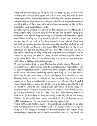 những lãnh đạo tham nhũng thì không thể nào hoạt động hiệu quả. Đó là lý do tại
sao những nhà lãnh đạo khôn ngoan nhất của các nước đang phát triển trở thành
những người hiểu rõ nhanh chóng nhất một điều rằng nếu không có Mạng điện sẽ
không có sự tăng trưởng, và nếu như không có phần mềm và hệ thống hoạt động tốt
hơn thì sẽ không có được Mạng điện, và nếu không có nguyên tắc bầu cử thì sẽ
không thể có chính quyền tốt được lâu dài.
Trong khi lôgíc về giải pháp toàn cầu đưa tôi đến một cách nhìn rằng Mạng điện sẽ
đóng góp phần ngày càng quan trọng đối với dân chủ hoá, sự thật về những gì nó
bộc lộ ra sẽ khiến bạn cẩn trọng. Bạn không chỉ tham gia vào Mạng điện và có phần
mềm tốt hơn, hệ thống hoạt động tốt hơn và nền dân chủ theo một cách nào khác.
Bạn phải làm việc với chính nó. Xây dựng phần mềm là một quá trình vốn dĩ mang
tính chính trị, bao gồm tính nhân bản, thường dẫn đến xung khắc về chính trị, kinh
tế, lịch sử và văn hoá. Không có con đường khác đi nhanh hơn và hầu hết mọi
người luôn phải học theo cách thức khó khăn. Nước Mỹ có những gì hôm nay là
nhờ hơn hai trăm năm lên bỗng xuống trầm trong kinh doanh đường sắt, thất bại
liên tục của ngân hàng, phá sản kinh khủng, tạo ra và loại bỏ độc quyền, sụp đổ thị
trường chứng khoán năm 1929 và khủng hoảng tích luỹ và cho vay những năm
1980. Chúng ta đã không đi theo cách như vậy.
Rõ ràng, không phải tất cả các nước đều phản ứng với nhu cầu của Mạng điện với
cùng một tốc độ, và đối với nhiều nước, đó như một điệu nhảy "tiến một bước , lùi
hai bước" trong nhiều năm trời. Các nước như Balan, Hungary, và Cộng hoà Séc có
lợi thế rất lớn so với nước Nga thời kỳ hậu chủ nghĩa cộng sản, chẳng hạn, bởi các
nước Đông Âu này vẵn có nhiều cư dân có kinh nghiệm về tư bản trước khi có sự
đô hộ của Soviet, và thậm chí dưới chế độ cộng sản những nông dân và chủ hiệu
nhỏ của họ vẫn được phép giữ đất đai và tài sản tư. Nga không có những di sản lịch
sử này. Nga là một nước mà sự giàu có theo lịch sử tạo ra bằng cách lấy thứ gì đó
lên từ đất hoặc từ một kẻ khác, không qua chủ nghĩa tư bản và đầu tư. Trong suốt
bảy mươi năm của chủ nghĩa cộng sản, nhiều cửa hàng của chế độ Xôviết chỉ được
gọi đơn giản với cái tên: "Bánh mì", "Thịt '' hay ''Sữa''. Điều đó không thực sự trở
thành cơ sở để khởi động hệ thống thị trường tự do. Một lần tôi hỏi Anatoly
Chubais, kiến trúc sư của nhiều chương trình cải cách kinh tế dở dang của Nga, về
sự khó khăn ra sao khi Nga chuyển sang hệ thống thị trường tự do.
''Chúng tôi không có đủ những người có kinh nghiệm về quản lý hiện đại hay công
nghệ, thị trường, bởi vì chúng tôi đã không hề có thị trường'' ông trả lời. Từ ngữ 'thị
trường' đã bị cấm sử dụng ở liên bang Soviet. Tôi không phải là một ông già, nhưng
tôi nhớ rằng một người bạn của tôi, một nhà kinh tế học, năm 1982 ông đã mất việc


                                                                                   163
 