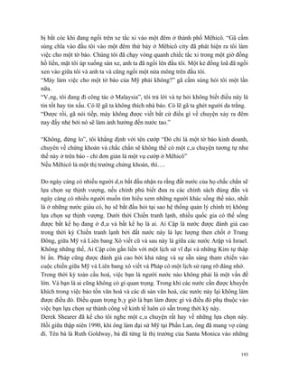 bị bắt cóc khi đang ngồi trên xe tắc xi vào một đêm ở thành phố Mêhicô. “Gã cầm
súng chĩa vào đầu tôi vào một đêm thứ bảy ở Mêhicô city đã phát hiện ra tôi làm
việc cho một tờ báo. Chúng tôi đã chạy vòng quanh chiếc tắc xi trong một giờ đồng
hồ liền, mặt tôi úp xuống sàn xe, anh ta đã ngồi lên đầu tôi. Một kẻ đồng loã đã ngồi
xen vào giữa tôi và anh ta và cũng ngồi một nửa mông trên đầu tôi.
“Mày làm việc cho một tờ báo của Mỹ phải không?” gã cầm súng hỏi tôi một lần
nữa.
“Vâng, tôi đang đi công tác ở Malaysia”, tôi trả lời và tự hỏi không biết điều này là
tin tốt hay tin xấu. Có lẽ gã ta không thích nhà báo. Có lẽ gã ta ghét người da trắng.
“Được rồi, gã nói tiếp, mày không được viết bất cứ điều gì về chuyện xảy ra đêm
nay đấy nhé bởi nó sẽ làm ảnh hưởng đến nước tao.”

“Không, đừng lo”, tôi khẳng định với tên cướp “Đó chỉ là một tờ báo kinh doanh,
chuyên về chứng khoán và chắc chắn sẽ không thể có một câu chuyện tương tự như
thế này ở trên báo - chỉ đơn giản là một vụ cướp ở Mêhicô”
Nếu Mêhicô là một thị trường chứng khoán, thì….

Do ngày càng có nhiều người dân bắt đầu nhận ra rằng đất nước của họ chắc chắn sẽ
lựa chọn sự thịnh vượng, nếu chính phủ biết đưa ra các chính sách đúng đắn và
ngày càng có nhiều người muốn tìm hiểu xem những người khác sống thế nào, nhất
là ở những nước giàu có, họ sẽ bắt đầu hỏi tại sao hệ thống quản lý chính trị không
lựa chọn sự thịnh vượng. Dưới thời Chiến tranh lạnh, nhiều quốc gia có thể sống
được bất kể họ đang ở đâu và bất kể họ là ai. Ai Cập là nước được đánh giá cao
trong thời kỳ Chiến tranh lạnh bởi đất nước này là lực lượng then chốt ở Trung
Đông, giữa Mỹ và Liên bang Xô viết cũ và sau này là giữa các nước Arập và Israel.
Không những thế, Ai Cập còn gắn liền với một lịch sử vĩ đại và những Kim tự tháp
bí ẩn. Pháp cũng được đánh giá cao bởi khả năng và sự sẵn sàng tham chiến vào
cuộc chiến giữa Mỹ và Liên bang xô viết và Pháp có một lịch sử rạng rỡ đáng nhớ.
Trong thời kỳ toàn cầu hoá, việc bạn là người nước nào không phải là một vấn đề
lớn. Và bạn là ai cũng không có gì quan trọng. Trong khi các nước cần được khuyến
khích trong việc bảo tồn văn hoá và các di sản văn hoá, các nước này lại không làm
được điều đó. Điều quan trọng bây giờ là bạn làm được gì và điều đó phụ thuộc vào
việc bạn lựa chọn sự thành công về kinh tế luôn có sẵn trong thời kỳ này.
Derek Shearer đã kể cho tôi nghe một câu chuyện rất hay về những lựa chọn này.
Hồi giữa thập niên 1990, khi ông làm đại sứ Mỹ tại Phần Lan, ông đã mang vợ cùng
đi. Tên bà là Ruth Goldway, bà đã từng là thị trưởng của Santa Monica vào những


                                                                                   193
 