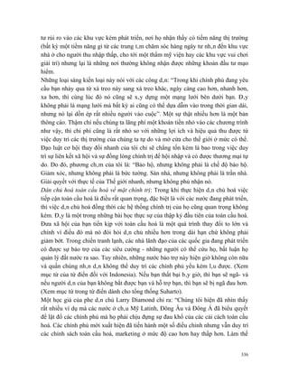 tư rủi ro vào các khu vực kém phát triển, nơi họ nhận thấy có tiềm năng thị trường
(bất kỳ một tiềm năng gì từ các trung tâm chăm sóc hàng ngày tư nhân đến khu vực
nhà ở cho người thu nhập thấp, cho tới một thẩm mỹ viện hay các khu vực vui chơi
giải trí) nhưng lại là những nơi thường không nhận được những khoản đầu tư mạo
hiểm.
Những loại sáng kiến loại này nói với các công dân: “Trong khi chính phủ đang yêu
cầu bạn nhảy qua từ xà treo này sang xà treo khác, ngày càng cao hơn, nhanh hơn,
xa hơn, thì cùng lúc đó nó cũng sẽ xây dựng một mạng lưới bên dưới bạn. Đây
không phải là mạng lưới mà bất kỳ ai cũng có thể dựa dẫm vào trong thời gian dài,
nhưng nó lại dồn ép rất nhiều người vào cuộc”. Một sự thật nhiều hơn là một bản
thông cáo. Thậm chí nếu chúng ta lãng phí một khoản tiền nhỏ vào các chương trình
như vậy, thì chi phí cũng là rất nhỏ so với những lợi ích và hiệu quả thu được từ
việc duy trì các thị trường của chúng ta tự do và mở cửa cho thế giới ở mức có thể.
Đạo luật cơ hội thay đổi nhanh của tôi chỉ sẽ chẳng tốn kém là bao trong việc duy
trì sự liên kết xã hội và sự đồng lòng chính trị để hội nhập và có được thương mại tự
do. Do đó, phương châm của tôi là: “Bảo hộ, nhưng không phải là chế độ bảo hộ.
Giảm xóc, nhưng không phải là bức tường. Sàn nhà, nhưng không phải là trần nhà.
Giải quyết với thực tế của Thế giới nhanh, nhưng không phủ nhận nó.
Dân chủ hoá toàn cầu hoá về mặt chính trị: Trong khi thực hiện dân chủ hoá việc
tiếp cận toàn cầu hoá là điều rất quan trọng, đặc biệt là với các nước đang phát triển,
thì việc dân chủ hoá đồng thời các hệ thống chính trị của họ cũng quan trọng không
kém. Đây là một trong những bài học thực sự của thập kỷ đầu tiên của toàn cầu hoá.
Đưa xã hội của bạn tiến kịp với toàn cầu hoá là một quá trình thay đổi to lớn và
chính vì điều đó mà nó đòi hỏi dân chủ nhiều hơn trong dài hạn chứ không phải
giảm bớt. Trong chiến tranh lạnh, các nhà lãnh đạo của các quốc gia đang phát triển
có được sự bảo trợ của các siêu cường - những người có thể cứu họ, bất luận họ
quản lý đất nước ra sao. Tuy nhiên, những nước bảo trợ này hiện giờ không còn nữa
và quần chúng nhân dân không thể duy trì các chính phủ yếu kém lâu được. (Xem
mục từ của từ điển đối với Indonesia). Nếu bạn thất bại bây giờ, thì bạn sẽ ngã- và
nếu người dân của bạn không bắt được bạn và hỗ trợ bạn, thì bạn sẽ bị ngã đau hơn.
(Xem mục từ trong từ điển dành cho tổng thống Suharto).
Một học giả của phe dân chủ Larry Diamond chỉ ra: “Chúng tôi hiện đã nhìn thấy
rất nhiều ví dụ mà các nước ở châu Mỹ Latinh, Đông Âu và Đông Á đã biểu quyết
để lật đổ các chính phủ mà họ phải chịu đựng sự đau khổ của các cải cách toàn cầu
hoá. Các chính phủ mới xuất hiện đã tiến hành một số điều chỉnh nhưng vẫn duy trì
các chính sách toàn cầu hoá, marketing ở mức độ cao hơn hay thấp hơn. Làm thế


                                                                                   336
 