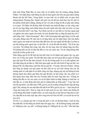 một chút tiếng Nhật Bản và mua một số cổ phiếu trên thị trường chứng khoán
Nikkei. Tôi nhận được một thông tin nhỏ từ một người chờ trên sàn giao dịch chứng
khoán nội địa Hồ Nam, Trung Quốc và mua một vài cổ phiếu trên sở giao dịch
chứng khoán Thượng Hải. Người môi giới của tôi đã tìm cách bán cho tôi một số
trái phiếu chính phủ Libăng, nhưng tôi nói với anh ta rằng tôi đã có giấy dán tường
ở cơ quan. Tôi thậm chí đã thực hiện kế hoạch của mình để phục vụ cho công cuộc
cải tổ của Nga bằng cách đánh bóng tên tuổi mình trên bản chữ cái kirin và mua
một số hoá đơn chữ T của Nga. Tuy nhiên sau tất cả việc đầu tư vào học ngoại ngữ
và nghiên cứu nước ngoài của mình, tôi mới đã phát hiện ra rằng đã quên học chỉ 2
chữ tiếng Anh: “Alan Greenspan”. Bởi vì khi Greenspan đột ngột tăng tỷ lệ lãi suất
vào giữa những năm 90, làm cho tỷ lệ tăng thêm mà tôi nhận được trên trái phiếu
nước ngoài của mình trở nên kém hấp dẫn hơn, thì mọi người đã bắt đầu ồ ạt bán ra
các thị trường nước ngoài này và thu tiền về, và tôi đã mất rất nhiều: “Tôi là kẻ cho
vay kém. Tôi không làm công việc nhà, tôi chỉ chạy theo lợi nhuận tăng mà thôi.
Tôi không biết cái tôi sở hữu khi đầu tư vào các nước này. Và tôi cũng không biết
mình đã sở hữu gì khi ra đi.
Năm tháng qua đi tôi đã tỉnh táo hơn đôi chút và trở thành một người cho vay giỏi
hơn với số tiền của mình. Tôi bắt đầu thực hiện các kế hoạch đầu tư quốc tế thông
qua một quỹ hỗ trợ lẫn nhau chuyên về các thị trường quốc tế và có thể nghiên cứu
cẩn thận từng dự án đầu tư. Một thời gian ngắn sau khi nền kinh tế Nga tụt dốc vào
tháng 8/98, tôi nhận được một bức thư từ quỹ đó - Tweedy, Browne Global - thông
báo rằng lợi nhuận của quỹ giảm sút đôi chút do sự xáo trộn chung trên các thị
trường quốc tế xuất phát từ sự thiếu vắng của Nga, nhưng quỹ này lại không bị ảnh
hưởng mạnh như nhiều quỹ khác bởi quỹ đã thực sự làm công việc của mình và ở
bên ngoài nước Nga. Bức thư của Tweedy nhắc tới nước Nga như sau: “Chúng tôi
không thể đầu tư vào các nước với sự ổn định chính trị thấp, không có luật bảo vệ
nhà đầu tư, và một đồng tiền kém giá trị chẳng khác gì khăn giấy”. Vâng, bức thư
còn đề cập thêm, vào đầu năm 1998, giá trị của thị trường chứng khoán Nga đã tăng
gấp 5 lần, nhưng chỉ sau một đêm đã mất đi tới 80% giá trị của nó – “một chuyến đi
vòng tròn hoàn toàn”. Hoá ra, Nga chỉ là một nước đi vay xấu. Nước này không hề
có hệ thống điều hành và phần mềm, và cuối cùng tất cả mọi thứ mà Nga đưa ra cho
các nhà đầu tư là một cuộc dạo chơi vòng tròn từ 0 lên tới 80% và sau đó lại trở lại
con số 0.
Tôi kể 2 câu chuyện này bởi vì trong thế giới vi mô, nó đã đoạt được 2 mối đe doạ
lớn nhất đối với hệ thống tài chính toàn cầu ngày nay – đó là khủng hoảng xuất phát
từ “những kẻ cho vay xấu” và khủng hoảng từ “những kẻ đi vay xấu”. Nếu như bạn


                                                                                  338
 