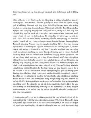 thích trung thành với cây ôliu riêng có của mình cho dù hiệu quả kinh tế không
cao"..

Chiếc xe Lexus và cây ôliu trong thế cân bằng vững là một cây chuyện liên quan tới
tôi thông qua Glenn Prickett - Phó chủ tịch cấp cao thuộc nhóm bảo vệ môi trường
quốc tế - khi ông thăm một ngôi làng người Anh điêng Kayapo, Aukre nằm ở vùng
hẻo lánh sâu trong rừng Amazon, Braxin. Một nơi chỉ có thể tới được bằng máy bay
động cơ nhỏ. "Máy bay đang hạ cánh xuống một bãi có, chúng ta đã nhìn thấy toàn
bộ ngôi làng, người dân mặc các trang phục truyền thống - hoặc không mặc tranh
phục, vẽ mặt với một vài chiếc mũ của đội bóng chày Mỹ có in logo của nhà sản
xuất. Tôi đã ở đó với nhóm bảo vệ môi trường để kiểm tra hoạt động của một trạm
nghiên cứu sinh vật học, chúng ta đang ở thượng lưu của Kayapo. Kayapo giữ còn
được một khu rừng Amazon rộng lớn nguyên sinh hàng thế kỷ. Hiện nay, họ đang
học cách bảo vệ nó thông qua việc liên minh với các nhà khoa học quốc tế, các nhà
bảo vệ môi trường và doanh nhân có ý thức. Làng của họ chỉ có một con đường
chính nhỏ với một gian hàng của nhóm Bảo vệ môi trường quốc tế và một chi nhánh
của Body Shop, một nhà chế biến súp. Vì thế sau hai ngày ở trạm nghiên cứu sinh
vật học, chúng tôi đã phải quay trở về làng để mua bán một số đồ dùng, thực phẩm.
Chúng tôi mở một phiên chợ ngoài trời theo văn hoá Kayapo với các đồ tạo tác, các
đồ dùng bằng song mây, bát đũa, khiên giáo và mũi tên. Sau đó nhóm chúng tôi mua
lại tất cả các thứ với giá cao hơn và trả bằng đô la Mỹ. Xong xuôi, chúng tôi đi đến
và nghỉ trong một túp lều dành cho đàn ông ở trung tâm làng Kayapo - đây có thể là
nơi sản sinh ra các câu chuyện thời tiền sử. Trong lúc ngồi ở quán với những người
đàn ông đứng đầu làng, tôi để ý rằng tất cả họ đều chăm chú theo dõi một chiếc tivi
duy nhất, nối với một chảo vệ tinh lớn. Họ bật đi bật lại giữa một kênh có trận bóng
đá của Braxin và một kênh thương mại thông báo giá vàng đang mua bán trên thị
trường thế giới. Những người đàn ông Kayapo muốn đảm bảo rằng họ đang đòi tiền
của những người đào vàng nhỏ cái giá mà những người này phải trả để có thể khai
thác rìa rừng, sau đó là bán bất kỳ chút vàng nào mà họ tìm thấy. Sau đó họ dùng lợi
nhuận thu được từ thị trường vàng thế giới để giữ gìn lối sống vốn có của mình ở
giữa rừng rậm Amazon.

Cây ôliu thắng thế Lexus khi Ấn Độ quyết định đối chọi với thế giới và nối lại
chương trình thử vũ khí hạt nhân vào mùa xuân năm 1998. Tôi đã đến Ấn Độ trong
thời gian rất ngắn sau khi diễn ra các cuộc thử vũ khí hạt nhân, nơi tôi đã nói chuyện
với người giàu, người nghèo, các tổ chức chính phủ hoặc phi chính phủ, người sống


                                                                                    36
 