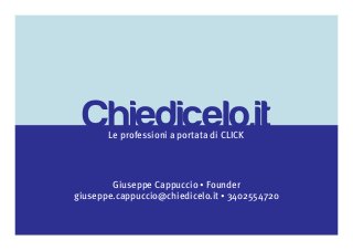 Le professioni a portata di CLICK
Giuseppe Cappuccio • Founder
giuseppe.cappuccio@chiedicelo.it • 3402554720
 