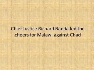 Chief Justice Richard Banda led the
cheers for Malawi against Chad
 