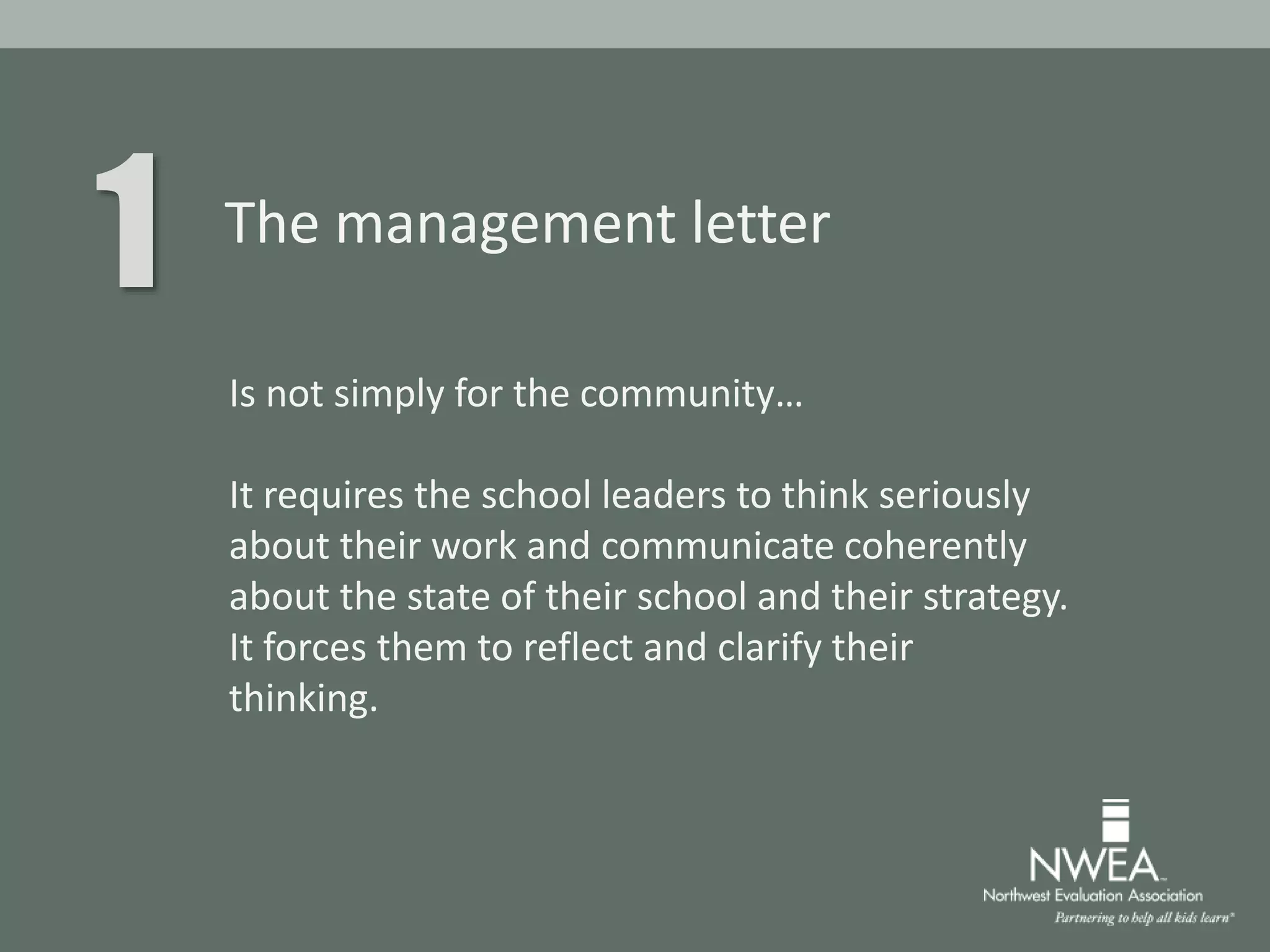 1 The management letter
Is not simply for the community…
It requires the school leaders to think seriously
about their work and communicate coherently
about the state of their school and their strategy.
It forces them to reflect and clarify their
thinking.
 