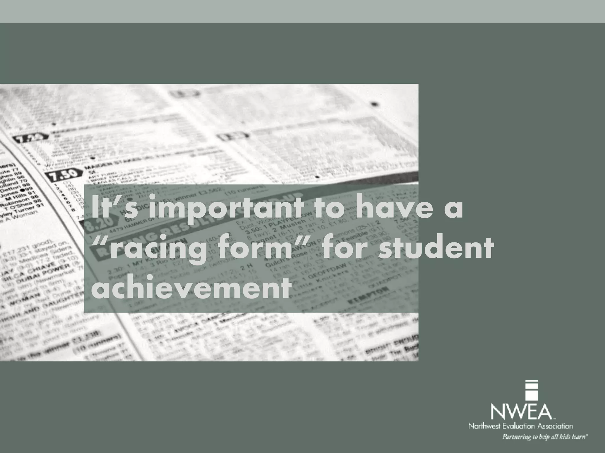 It’s important to have a
“racing form” for student
achievement
 