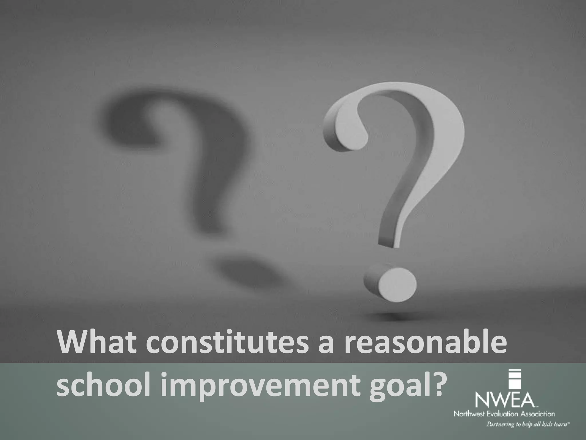 What constitutes a reasonable
school improvement goal?
 