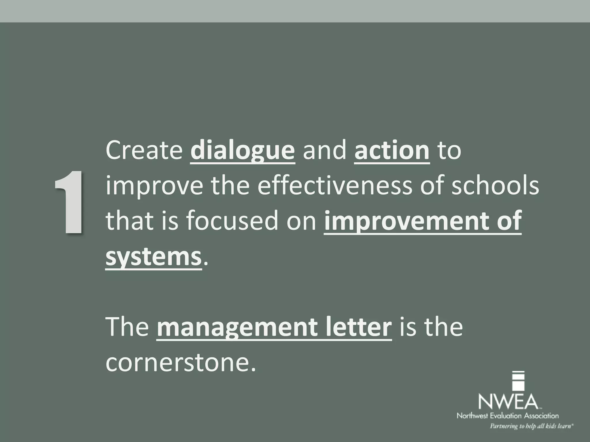 Create dialogue and action to
improve the effectiveness of schools
that is focused on improvement of
systems.
The management letter is the
cornerstone.
1
 