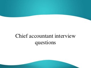 Chief accountant interview
questions
 