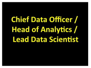 Chief	
  Data	
  Oﬃcer	
  /	
  	
  
Head	
  of	
  Analy6cs	
  /	
  	
  
Lead	
  Data	
  Scien6st	
  
 