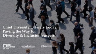 Chief Diversity Officers Today:
Paving the Way for
Diversity & Inclusion Success
 