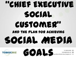 “Chief Executive
Social
Customer”
and the plan for achieving
Social Media
Goals
 