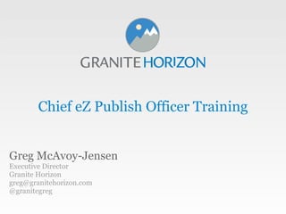 Chief eZ Publish Officer Training


Greg McAvoy-Jensen
Executive Director
Granite Horizon
greg@granitehorizon.com
@granitegreg
 