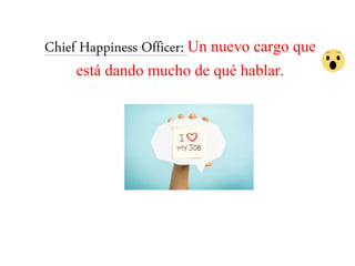 Chief Happiness Officer: Un nuevo cargo que
está dando mucho de qué hablar.
 