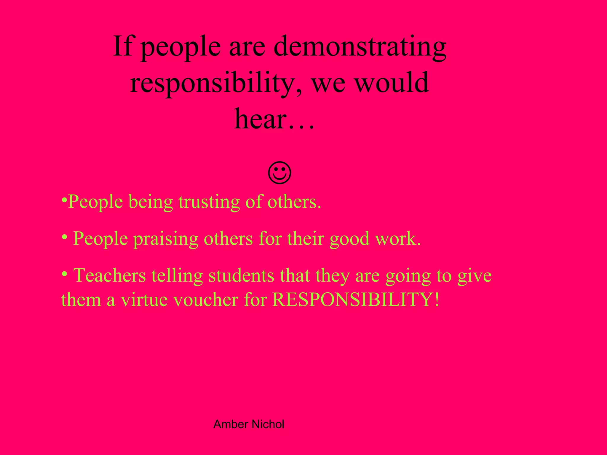 If people are demonstrating responsibility, we would hear…    People being trusting of others. People praising others for their good work. Teachers telling students that they are going to give them a virtue voucher for RESPONSIBILITY!   