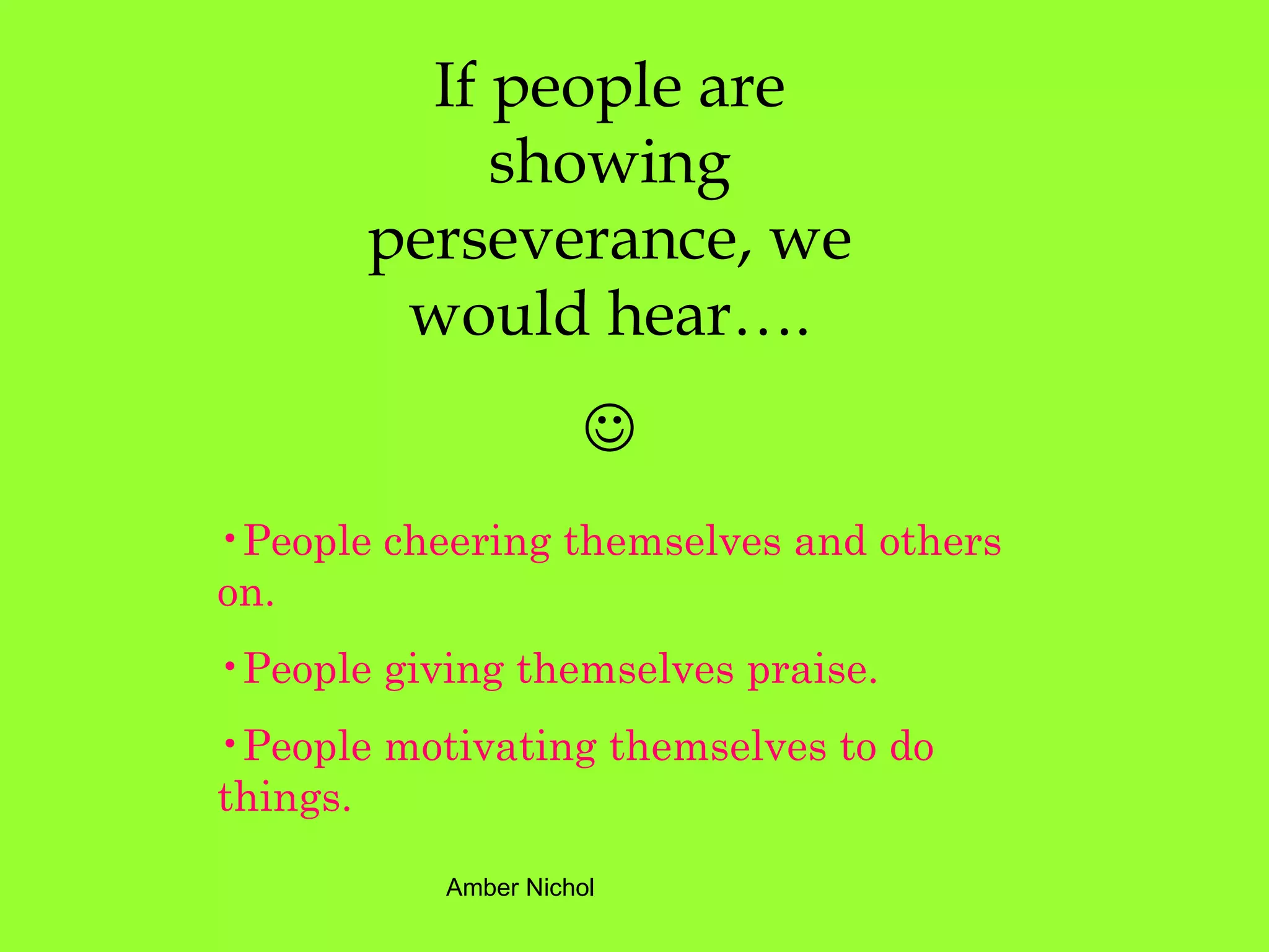 If people are showing perseverance, we would hear….  People cheering themselves and others on. People giving themselves praise. People motivating themselves to do things. 