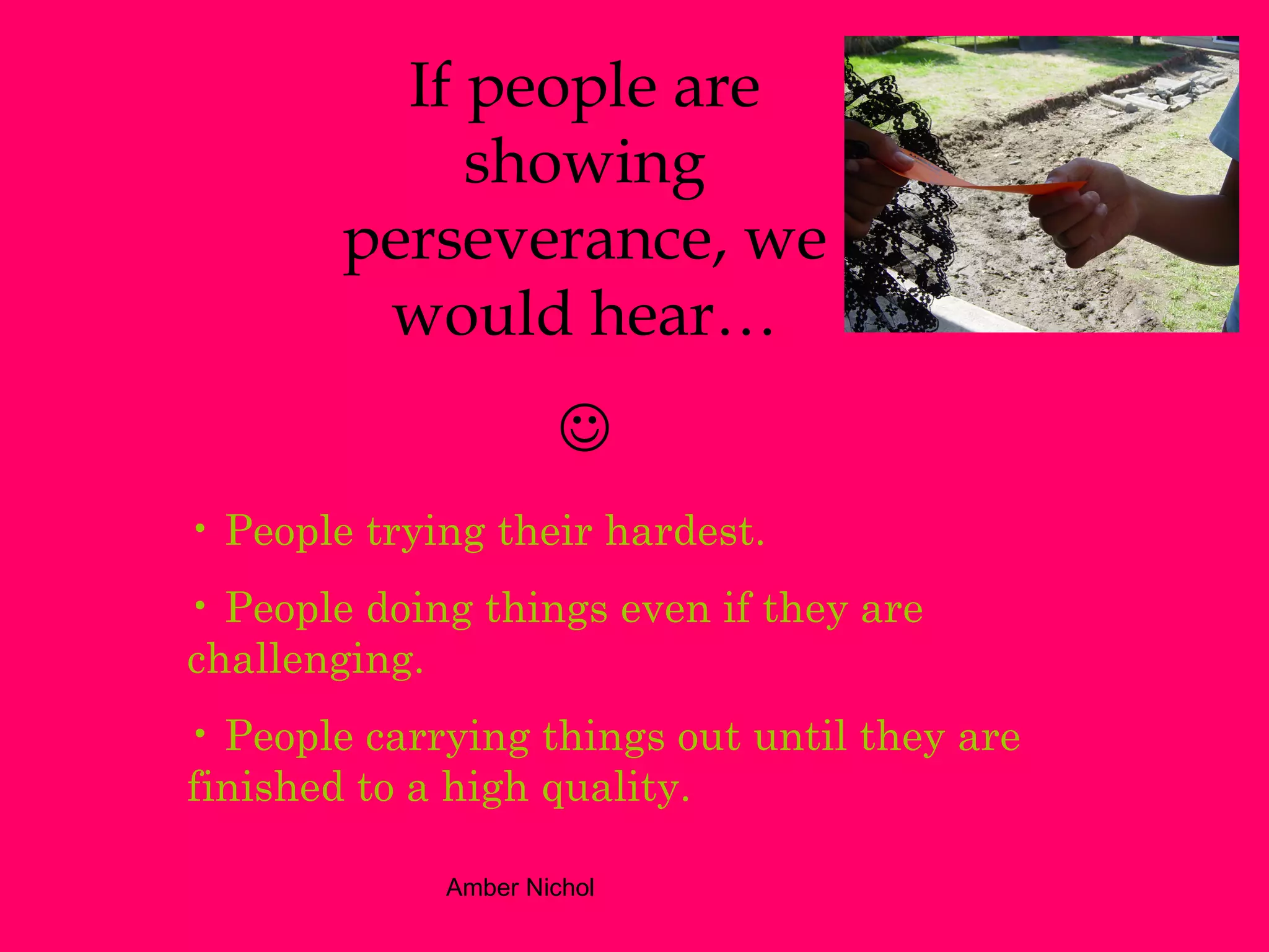 If people are showing perseverance, we would hear…  People trying their hardest. People doing things even if they are challenging. People carrying things out until they are finished to a high quality. 