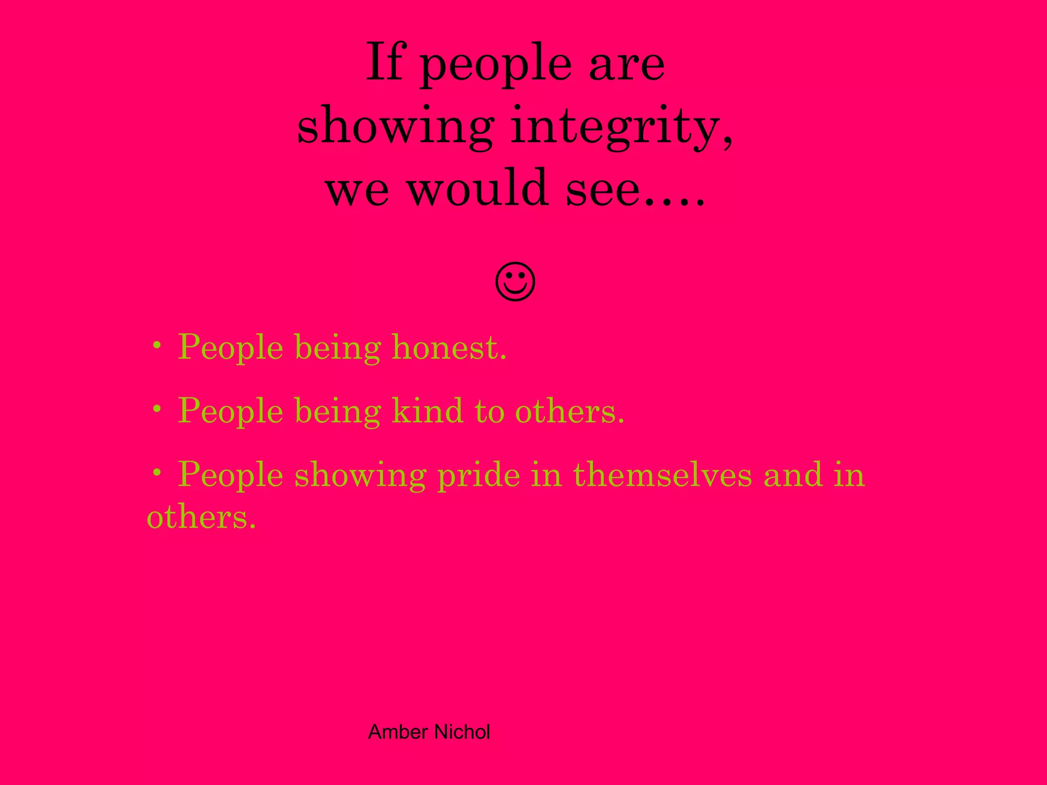 If people are showing integrity, we would see….  People being honest. People being kind to others. People showing pride in themselves and in others. 