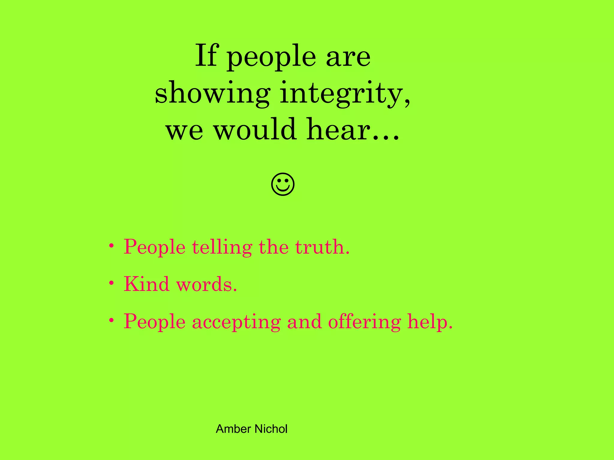 If people are showing integrity, we would hear…  People telling the truth.  Kind words. People accepting and offering help. 